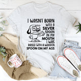 I Wasn’t Born with a Silver Spoon in My Mouth I Was Raised with a Wooden Spoon on My A** t-shirt