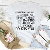 Confidence Isn’t About Being Right, It’s About Standing Tall Even When Everyone Doubts You T-Shirt