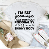 I’m Fat Because I Have Too Much Personality To Fit In A Skinny Body T-Shirt