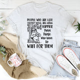 People Who Are Late Are Often Happier Than Those Who Have to Wait for Them T-Shirt