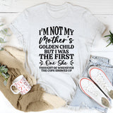 I’m Not My Mother’s Golden Child, But I Was the First One She Thought Of Whenever the Cops Showed Up T-Shirt