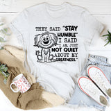 They Said ‘Stay Humble,’ I Said ‘I Am, Just Not Quiet About My Greatness T-Shirt