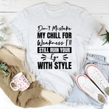 Don’t Mistake My Chill For Weakness, I’ll Still Ruin Your Ego With Style T-Shirt
