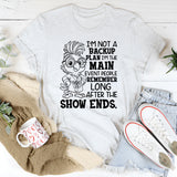 I’m Not a Backup Plan, I’m the Main Event People Remember Long After the Show Ends T-Shirt