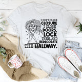 I Don’t Chase Closure, I Close Doors, Lock Them, and Redecorate the Hallway T-Shirt