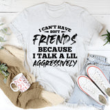 I Can’t Have Friends Because I Talk a Lil Aggressively T-Shirt