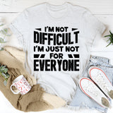 I’m Not Difficult, I’m Just Not For Everyone T-Shirt