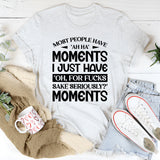 Most People Have ‘Ah-Ha’ Moments. I Just Have ‘Oh, For F*ck’s Sake, Seriously?’ Moments T-Shirt