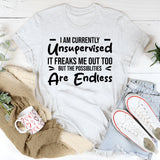 I Am Currently Unsupervised. It Freaks Me Out Too, But The Possibilities Are Endless T-Shirt