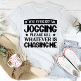 If You Ever See Me Jogging, Please Kill Whatever Is Chasing Me T-Shirt