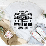 People Say I Can’t Multitask, But I Can Piss You Off & Amuse Myself At The Same Time T-Shirt