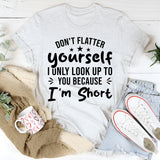 Don’t Flatter Yourself, I Only Look Up To You Because I’m Short T-Shirt