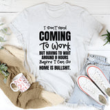 I Don’t Mind Coming To Work, But Having To Wait Around 8 Hours Before I Can Go Home Is Bullshit T-Shirt