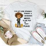 I’ve Got Some Openings Today If Anybody Needs to Be Put in Their Place T-Shirt