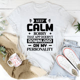 Keep Calm? Sorry, That App Doesn’t Download On My Personality T-Shirt
