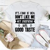 It’s Fine If You Don’t Like Me, Not Everyone Has Good Taste T-Shirt