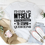 I’d Explain Myself, But I’m Allergic To Stupid Questions T-Shirt