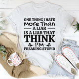 One Thing I Hate More Than a Liar Is a Liar That Thinks I’m Freaking Stupid T-Shirt