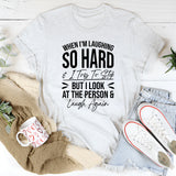 When I’m Laughing So Hard and I Try to Stop but I Look at the Person and Laugh Again T-Shirt