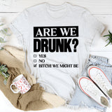Are We Drunk? Yes. No. Bitch! We Might Be T-Shirt