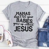 Mamas Don't Let Your Babies Grow Up Without Jesus T-Shirt