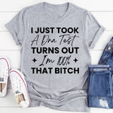 I Just Took A DNA Test, Turns Out I’m 100% That Bitch T-Shirt