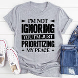 I’m Not Ignoring You, I’m Just Prioritizing My Peace T-Shirt