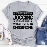 If You Ever See Me Jogging, Please Kill Whatever Is Chasing Me T-Shirt