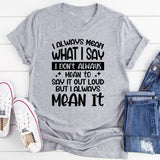I Don’t Always Mean To Say It Out Loud But I Always Mean It T-Shirt