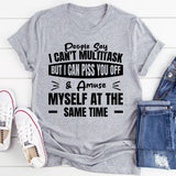 People Say I Can’t Multitask, But I Can Piss You Off & Amuse Myself At The Same Time T-Shirt