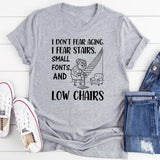 I Don’t Fear Aging. I Fear Stairs, Small Fonts, and Low Chairs T-Shirt
