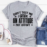 Don’t Test Me, I Grade On Attitude, Not Effort T-Shirt