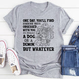 One Day, You’ll Find Someone Who’s Obsessed With You. It’s Probably a Dog or a Demon, But Whatever T-Shirt