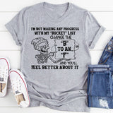 I’m Not Making Any Progress With My ‘Bucket’ List. Change the ‘B’ to an ‘F’ and You’ll Feel Better About It T-Shirt
