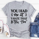 You Had Me At ‘I Hate That Bitch Too’ T-Shirt