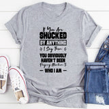 If You Are Shocked By Anything I Say, Then You Obviously Haven’t Been Paying Attention To Who I Am T-Shirt