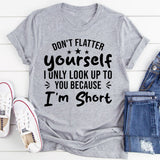 Don’t Flatter Yourself, I Only Look Up To You Because I’m Short T-Shirt