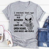 I Reached That Age Where I Am Bothered by Lights On, Messy Open Doors, Loud Noises and People T-Shirt