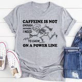 Caffeine Is Not Enough Anymore, I Need to Chew on a Power Line T-Shirt