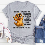 I Think I Was Put on This Earth to Please a Few, Entertain Some, and Annoy the Shit Out of the Rest T-Shirt