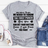 My Mama Taught Me Never To Throw The First Punch, But You Can Bet Your Bottom Dollar I Will Finish The Fight T-Shirt