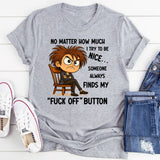 No Matter How Much I Try to Be Nice Someone Always Finds My ‘Fuck Off’ Button T-Shirt