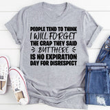People Tend to Think I Will Forget the Crap They Said, But There Is No Expiration Date for Disrespect T-Shirt