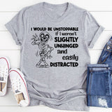 I Would Be Unstoppable If I Weren’t Slightly Unhinged and Easily Distracted T-Shirt
