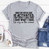 Once My Bitch Side Is Activated, I Don’t Regret a Single Word. I Said What I Said. Go Cry in the Corner T-Shirt