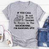 If You Call Me and You’re Talking to People in the Background I’m Hanging Up T-Shirt