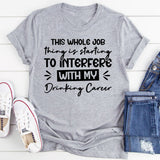 This Whole Job Thing Is Starting To Interfere With My Drinking Career T-Shirt