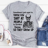 Sometimes I Just Want to Throw Cow Shit at People to Fertilize Them So They Grow Up T-Shirt