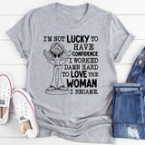 I’m Not Lucky to Have Confidence, I Worked Damn Hard to Love the Woman I Became T-Shirt