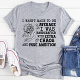 I Wasn’t Made to Be Average, I Was Handcrafted with Extra Chaos and Pure Ambition T-Shirt